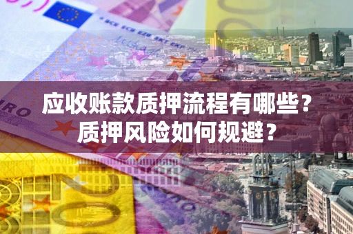 济南应收账款质押流程有哪些？质押风险如何规避？