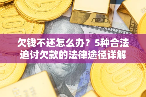 济南欠钱不还怎么办？5种合法追讨欠款的法律途径详解