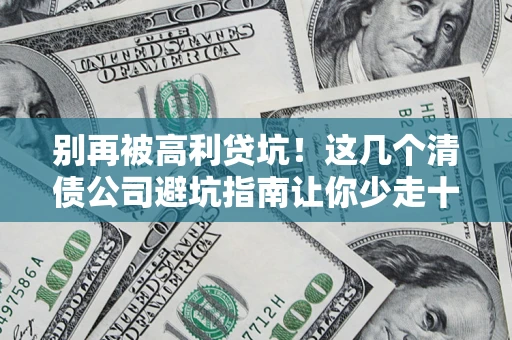 济南别再被高利贷坑！这几个清债公司避坑指南让你少走十年弯路