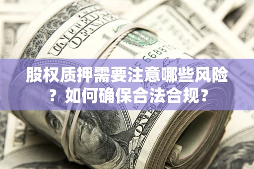 济南股权质押需要注意哪些风险？如何确保合法合规？