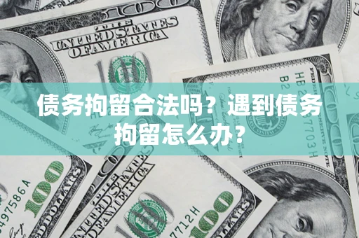 济南债务拘留合法吗？遇到债务拘留怎么办？