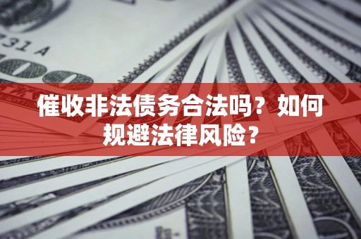 济南催收非法债务合法吗？如何规避法律风险？