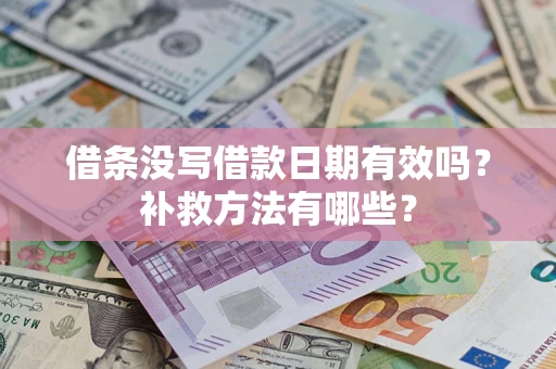 济南借条没写借款日期有效吗?补救方法有哪些? 济南借条没写借款日期有效吗?补救方法有哪些?