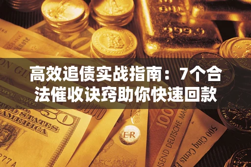 济南高效追债实战指南：7个合法催收诀窍助你快速回款