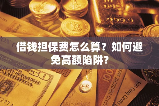 济南借钱担保费怎么算？如何避免高额陷阱？