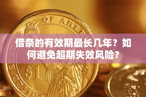 济南借条的有效期最长几年？如何避免超期失效风险？