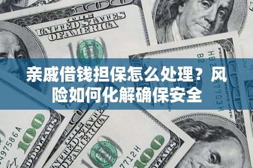 济南亲戚借钱担保怎么处理？风险如何化解确保安全