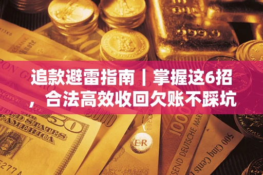 济南追款避雷指南｜掌握这6招，合法高效收回欠账不踩坑
