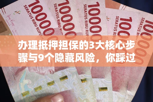 济南办理抵押担保的3大核心步骤与9个隐藏风险，你踩过哪个坑？