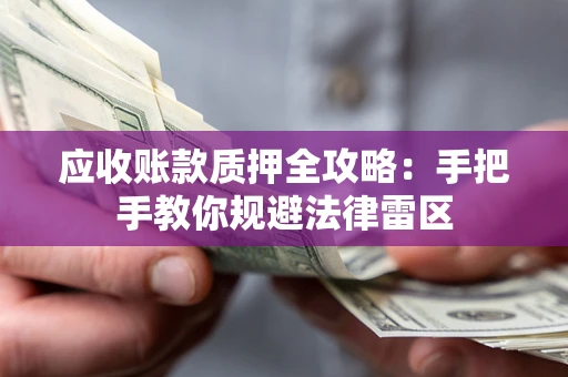 济南应收账款质押全攻略：手把手教你规避法律雷区