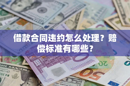 济南借款合同违约怎么处理？赔偿标准有哪些？