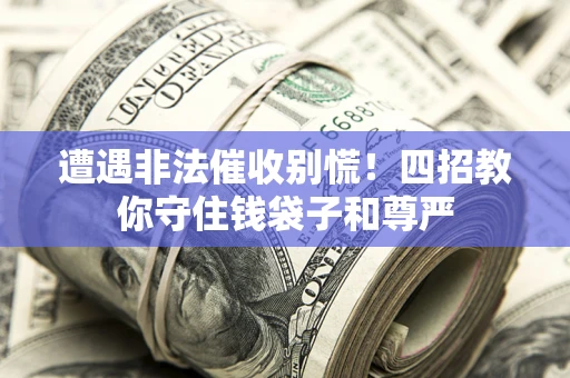济南遭遇非法催收别慌！四招教你守住钱袋子和尊严