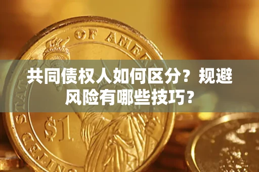 济南共同债权人如何区分？规避风险有哪些技巧？