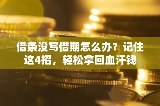 济南借条没写借期怎么办？记住这4招，轻松拿回血汗钱