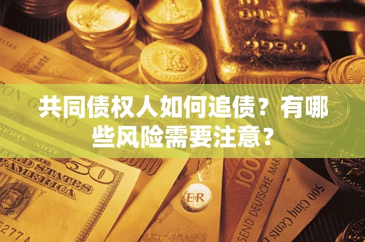 济南共同债权人如何追债？有哪些风险需要注意？