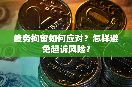 济南债务拘留如何应对？怎样避免起诉风险？