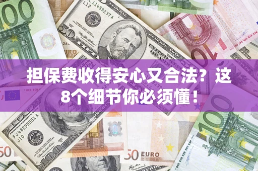 济南担保费收得安心又合法？这8个细节你必须懂！