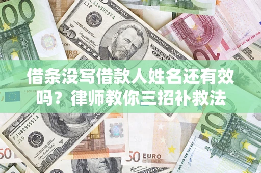 济南借条没写借款人姓名还有效吗？律师教你三招补救法