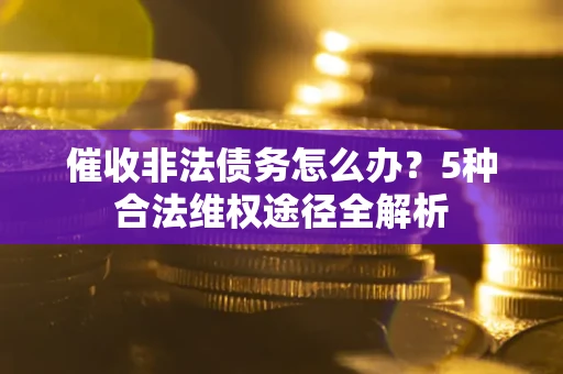 济南催收非法债务怎么办？5种合法维权途径全解析