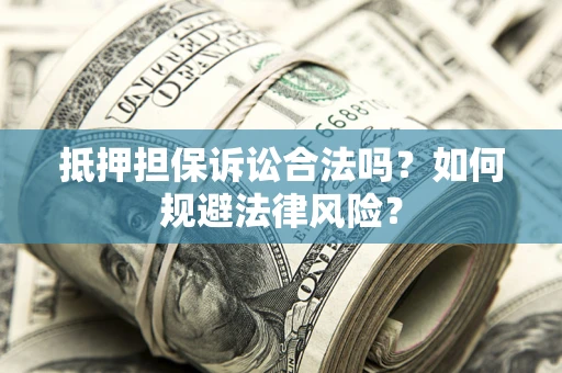 济南抵押担保诉讼合法吗？如何规避法律风险？