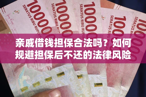 济南亲戚借钱担保合法吗？如何规避担保后不还的法律风险？