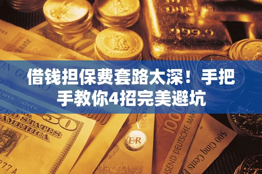 济南借钱担保费套路太深！手把手教你4招完美避坑