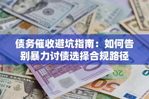 济南债务催收避坑指南：如何告别暴力讨债选择合规路径