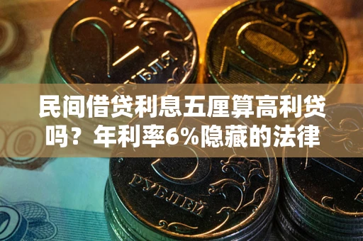 济南民间借贷利息五厘算高利贷吗？年利率6%隐藏的法律风险全解析