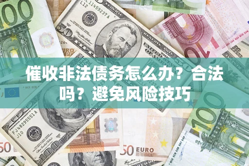 济南催收非法债务怎么办？合法吗？避免风险技巧