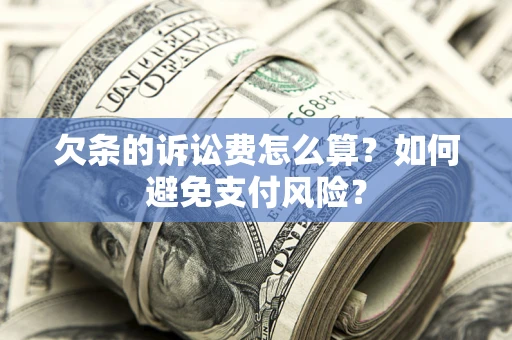 济南欠条的诉讼费怎么算？如何避免支付风险？