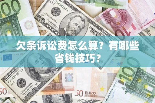 济南欠条诉讼费怎么算？有哪些省钱技巧？