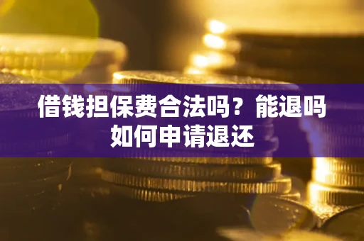 济南借钱担保费合法吗？能退吗如何申请退还