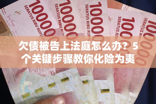 济南欠债被告上法庭怎么办？5个关键步骤教你化险为夷