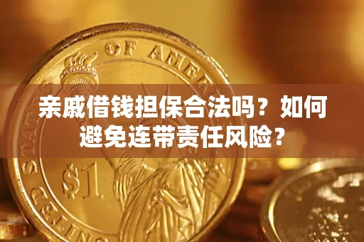 济南亲戚借钱担保合法吗？如何避免连带责任风险？