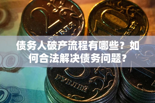 济南债务人破产流程有哪些？如何合法解决债务问题？
