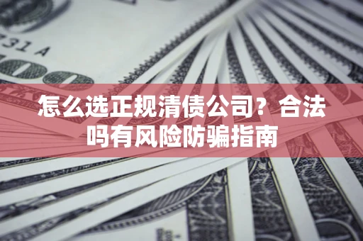 济南怎么选正规清债公司？合法吗有风险防骗指南