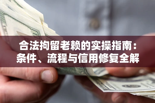 济南合法拘留老赖的实操指南:条件、流程与信用修复全解析 济南合法拘留老赖的实操指南:条件、流程与信用修复全解析