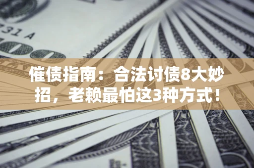 济南催债指南：合法讨债8大妙招，老赖最怕这3种方式！
