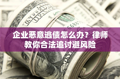 济南企业恶意逃债怎么办？律师教你合法追讨避风险