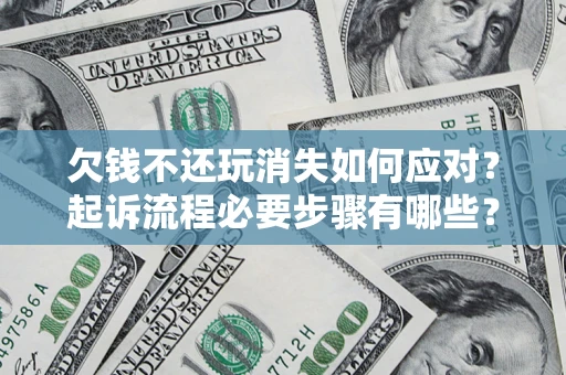 济南欠钱不还玩消失如何应对？起诉流程必要步骤有哪些？