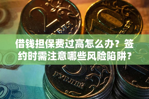 济南借钱担保费过高怎么办？签约时需注意哪些风险陷阱？