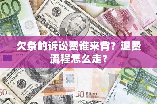 济南欠条的诉讼费谁来背？退费流程怎么走？