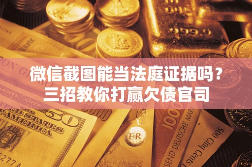 济南微信截图能当法庭证据吗？三招教你打赢欠债官司