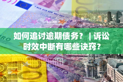 济南如何追讨逾期债务？ | 诉讼时效中断有哪些诀窍？