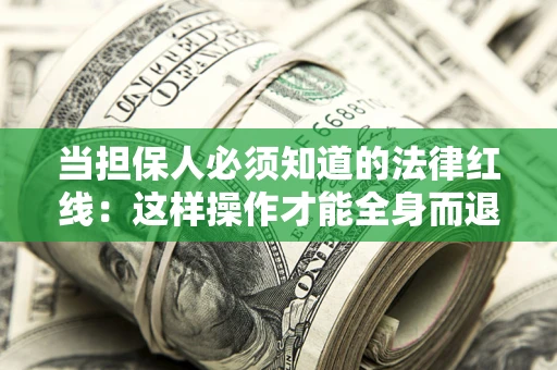 济南当担保人必须知道的法律红线：这样操作才能全身而退