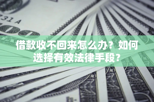 济南借款收不回来怎么办？如何选择有效法律手段？