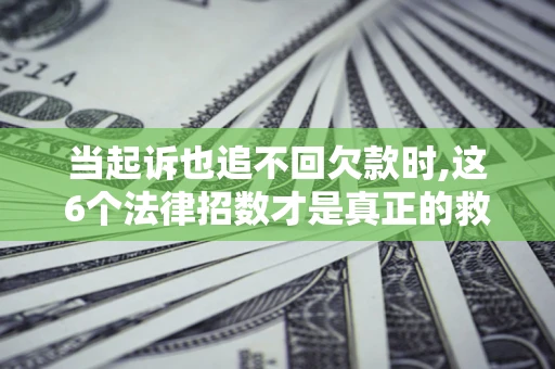 济南当起诉也追不回欠款时,这6个法律招数才是真正的救命稻草