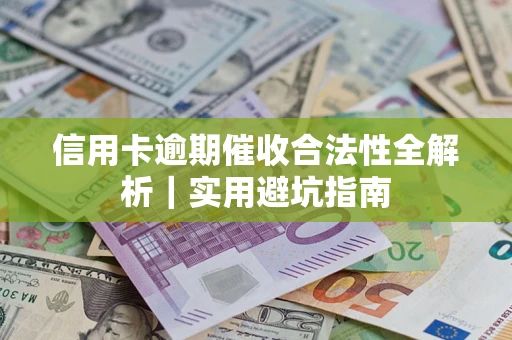 济南信用卡逾期催收合法性全解析｜实用避坑指南