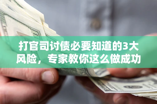 济南打官司讨债必要知道的3大风险，专家教你这么做成功率飙升