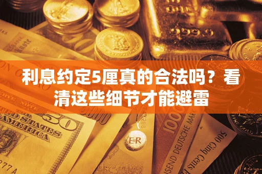 济南利息约定5厘真的合法吗？看清这些细节才能避雷